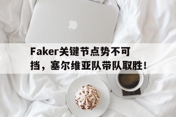 XINGKONG-Faker关键节点势不可挡，塞尔维亚队带队取胜！的简单介绍